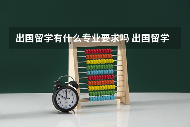 出国留学有什么专业要求吗 出国留学的条件都需要什么？英语有什么要求？