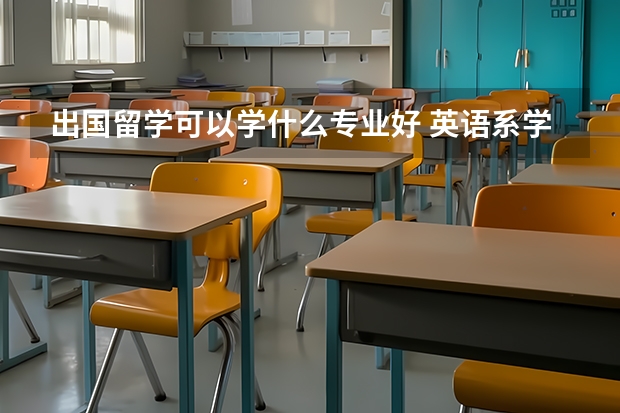 出国留学可以学什么专业好 英语系学生出国留学能选什么专业？