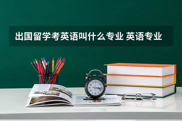 出国留学考英语叫什么专业 英语专业去日本留学可以学什么专业？