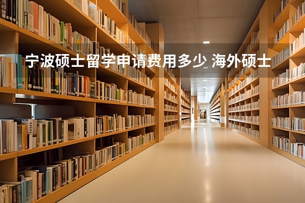 宁波硕士留学申请费用多少 海外硕士留学，预算要多少？各地留学费用大盘点