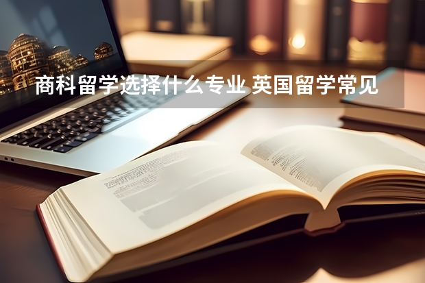 商科留学选择什么专业 英国留学常见的商科专业都学些什么