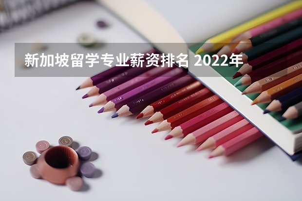 新加坡留学专业薪资排名 2022年留学新加坡热门专业选择