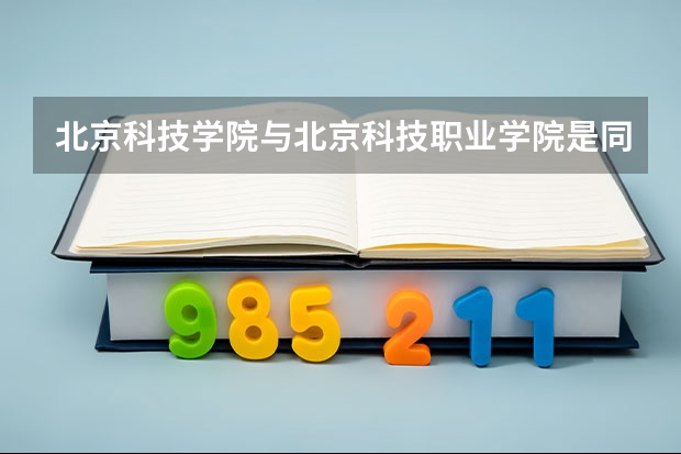 北京科技学院与北京科技职业学院是同一所学校吗