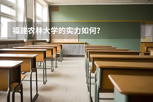 福建农林大学的实力如何？