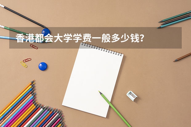 香港都会大学学费一般多少钱？