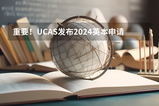 重要！UCAS发布2024英本申请政策变化！2024申请时间也调整了，附留学院校推荐 英国ucas申请截止日期