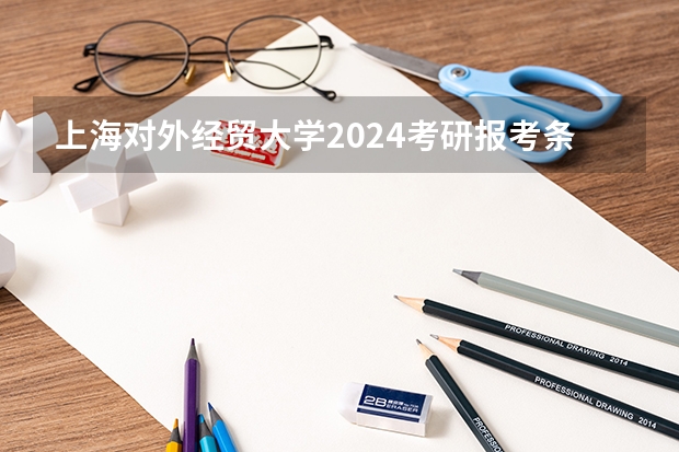 上海对外经贸大学2024考研报考条件怎么查？