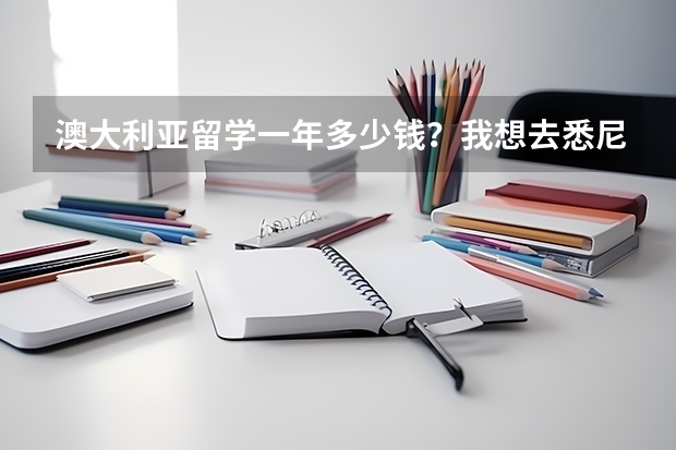 澳大利亚留学一年多少钱？我想去悉尼留学，会不会很贵？