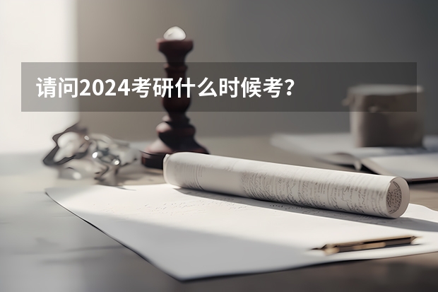 请问2024考研什么时候考？