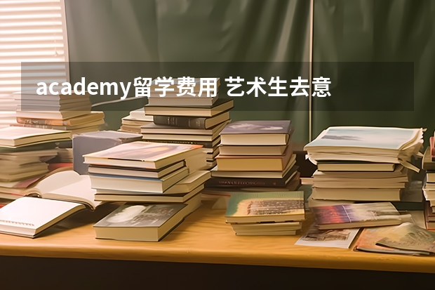 academy留学费用 艺术生去意大利留学怎样