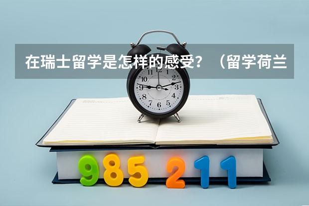 在瑞士留学是怎样的感受？（留学荷兰或者移民的问题）