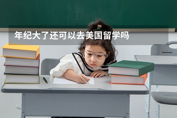 年纪大了还可以去美国留学吗