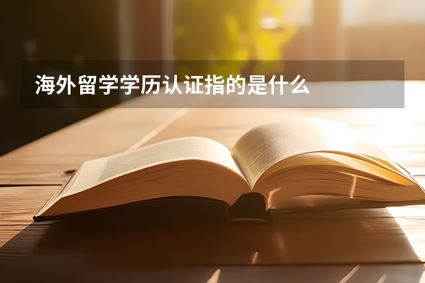 海外留学学历认证指的是什么