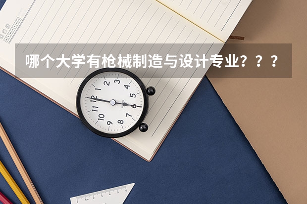 哪个大学有枪械制造与设计专业？？？