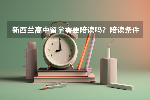 新西兰高中留学需要陪读吗？陪读条件是什么？需要准备什么材料？