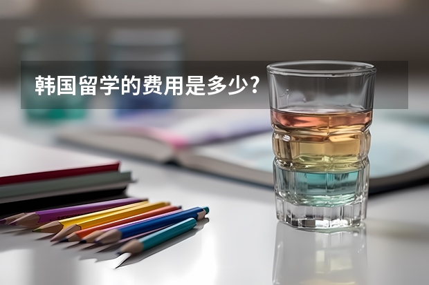 韩国留学的费用是多少?