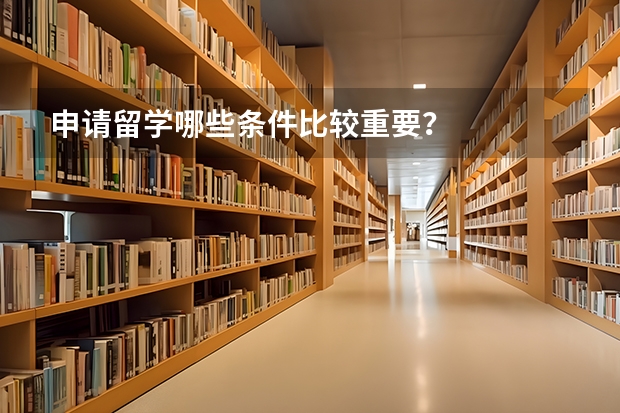 申请留学哪些条件比较重要？