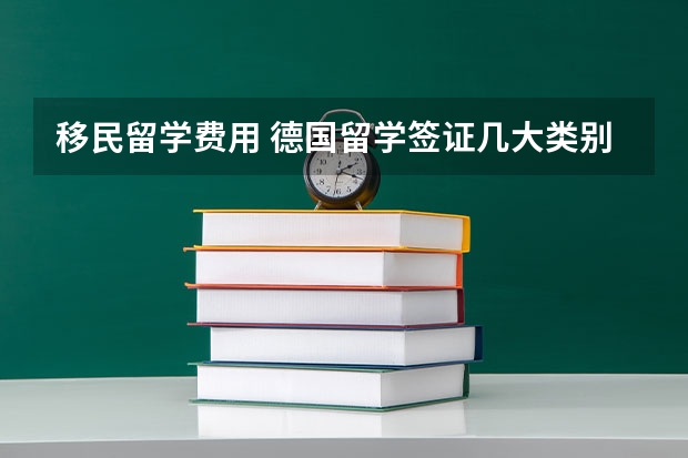 移民留学费用 德国留学签证几大类别和申请费用