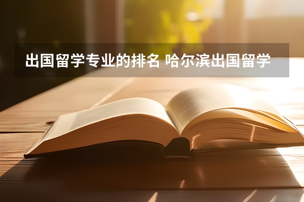 出国留学专业的排名 哈尔滨出国留学机构排名榜