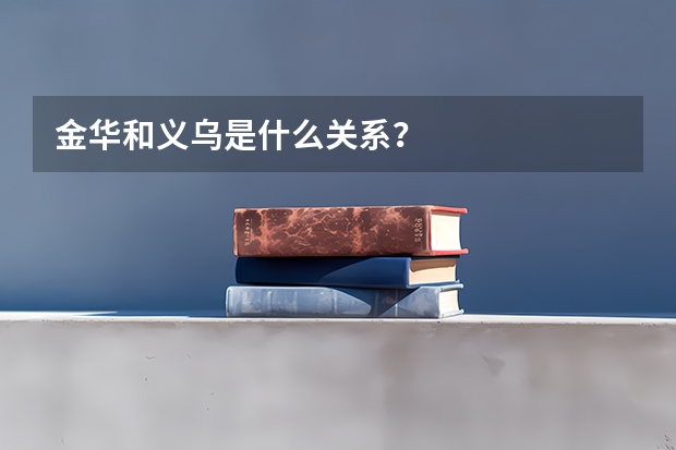 金华和义乌是什么关系？