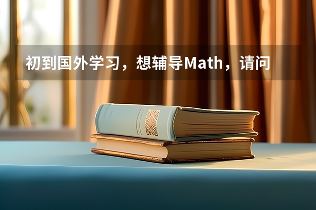 初到国外学习，想辅导Math，请问大家有推荐的留学生学习辅导机构吗？