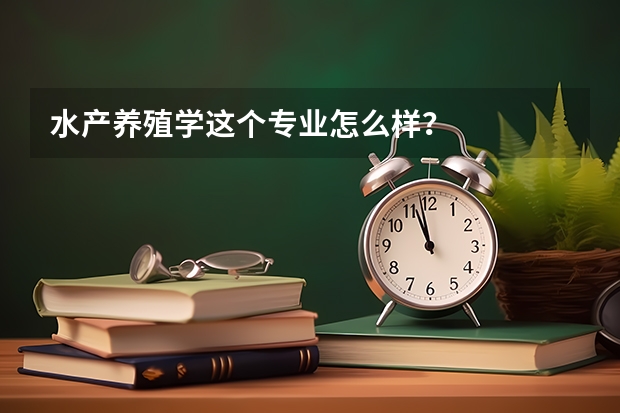 水产养殖学这个专业怎么样？