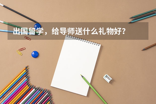 出国留学，给导师送什么礼物好？