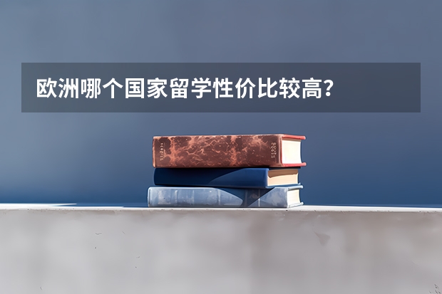 欧洲哪个国家留学性价比较高？