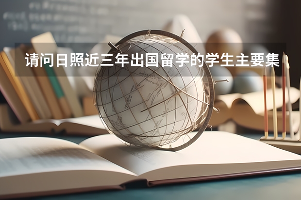 请问日照近三年出国留学的学生主要集中在哪些国家？哪些专业？