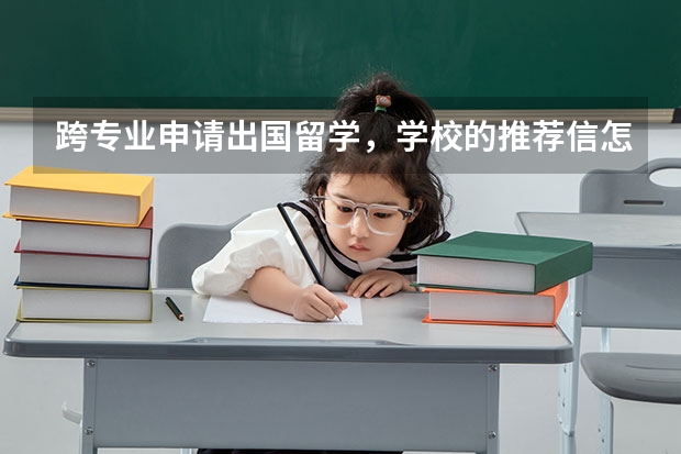 跨专业申请出国留学，学校的推荐信怎么写？