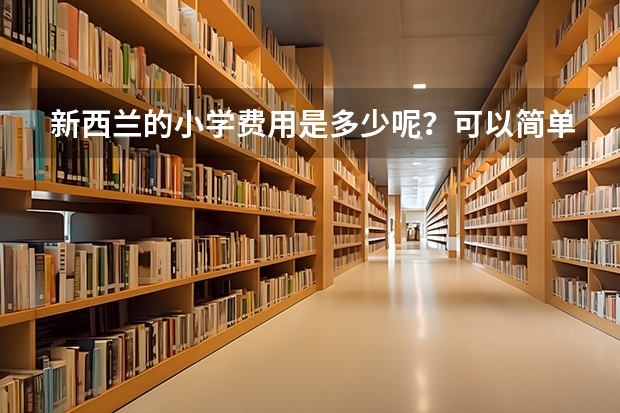 新西兰的小学费用是多少呢？可以简单介绍一下吗？