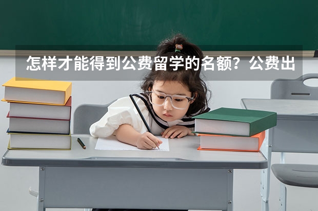 怎样才能得到公费留学的名额？公费出国留学包学费和生活费吗？