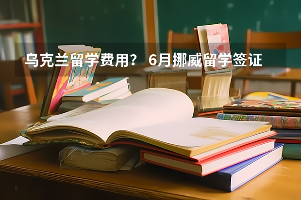 乌克兰留学费用？ 6月挪威留学签证申请新要求