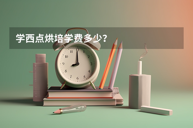 学西点烘培学费多少？