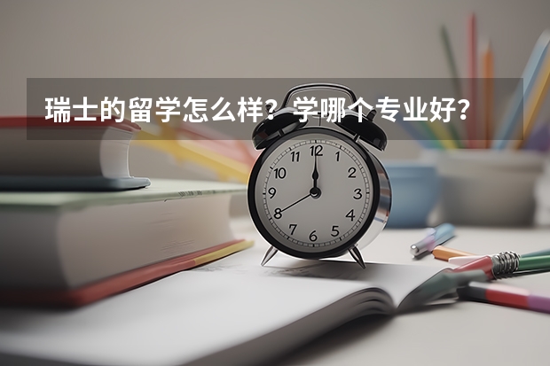 瑞士的留学怎么样？学哪个专业好？