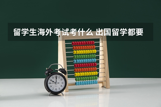 留学生海外考试考什么 出国留学都要考哪些试？