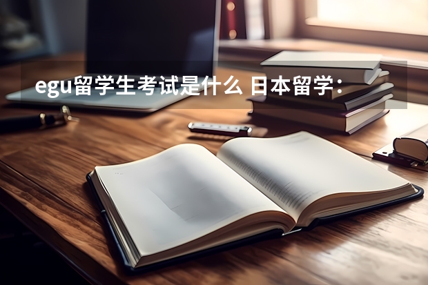 egu留学生考试是什么 日本留学：什么是留考？