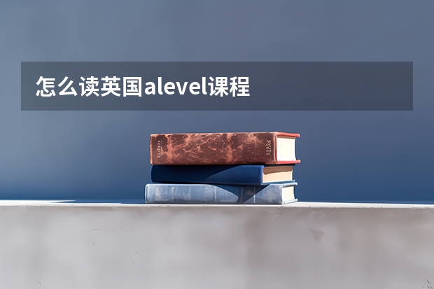 怎么读英国alevel课程