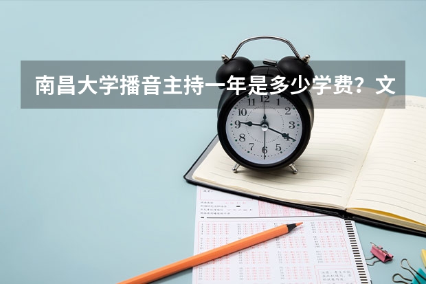 南昌大学播音主持一年是多少学费？文化课多少分