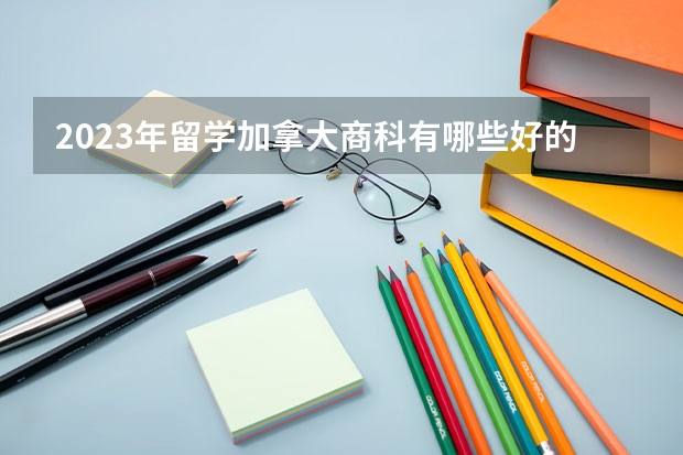 2023年留学加拿大商科有哪些好的大学