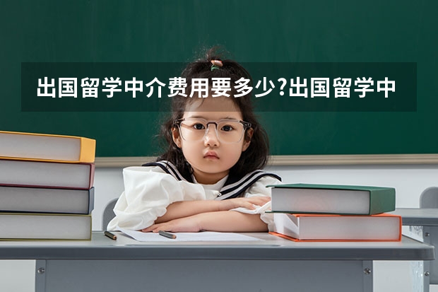 出国留学中介费用要多少?出国留学中介费用哪家少