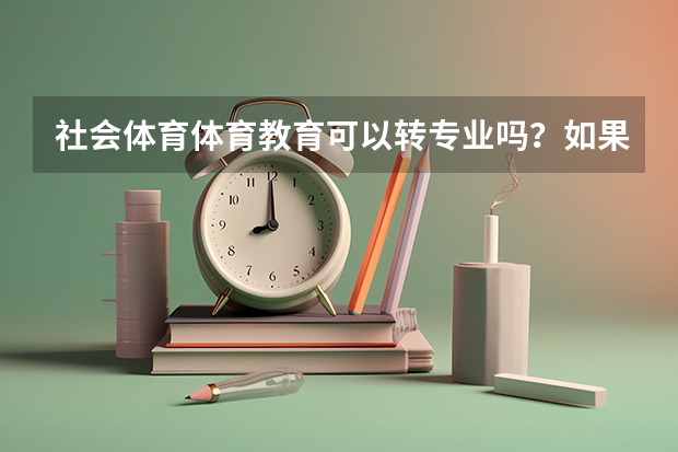 社会体育体育教育可以转专业吗？如果转专业有哪些选择