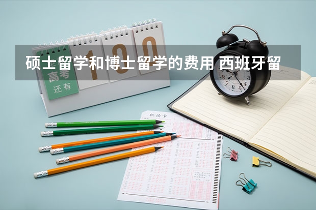 硕士留学和博士留学的费用 西班牙留学费用和注意事项