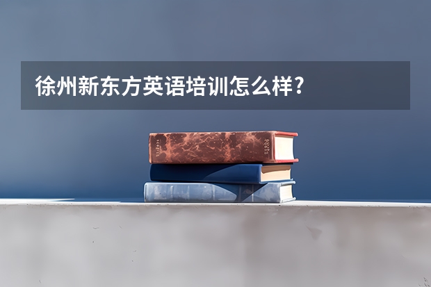 徐州新东方英语培训怎么样?