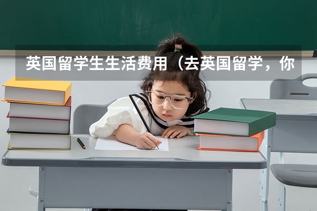 英国留学生生活费用（去英国留学，你需要知道的费用）