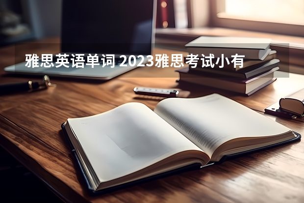 雅思英语单词 2023雅思考试小有变化 难度在增加