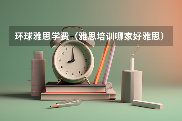 环球雅思学费（雅思培训哪家好雅思）