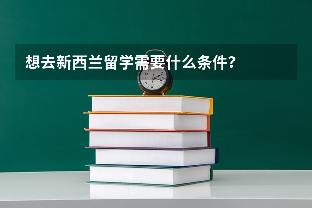 想去新西兰留学需要什么条件？