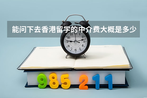 能问下去香港留学的中介费大概是多少么