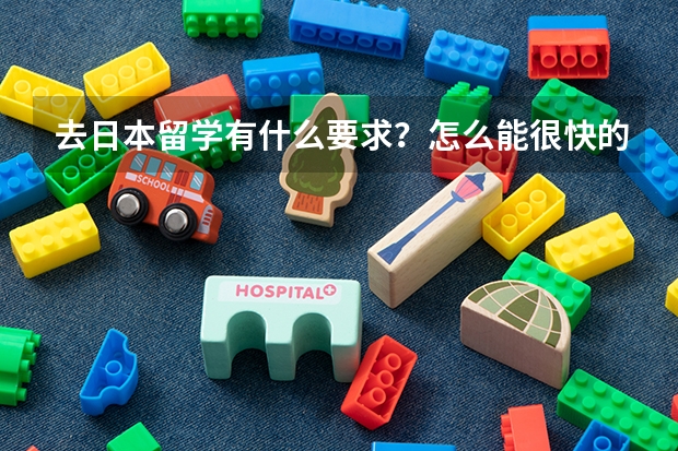 去日本留学有什么要求？怎么能很快的办下来留学签证？